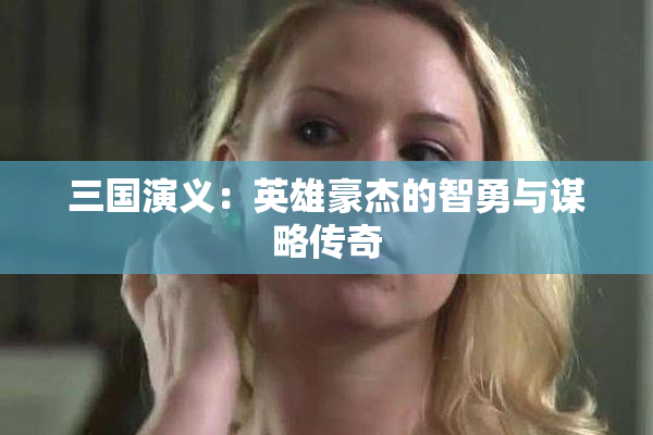 三国演义：英雄豪杰的智勇与谋略传奇