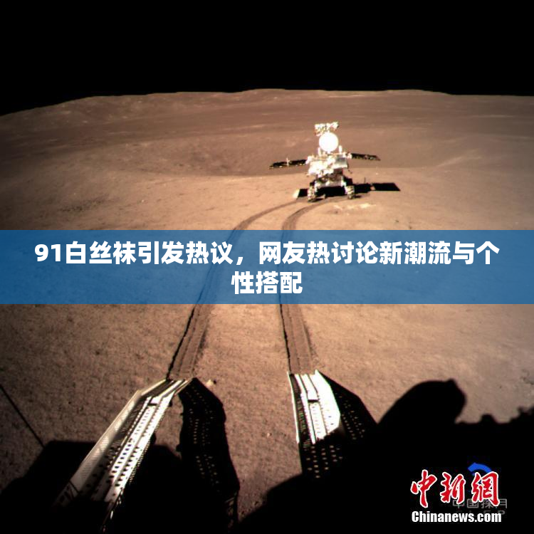 91白丝袜引发热议，网友热讨论新潮流与个性搭配