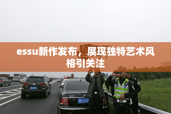 essu新作发布，展现独特艺术风格引关注