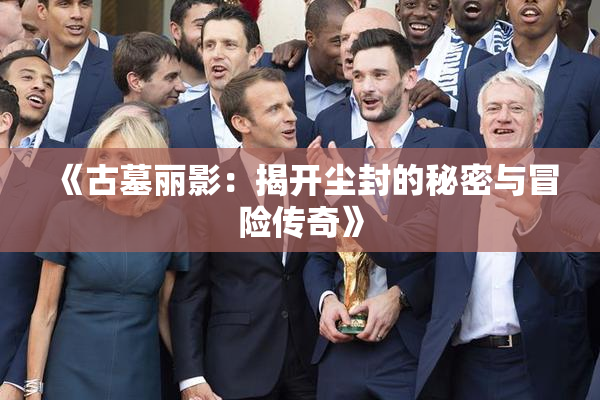 《古墓丽影：揭开尘封的秘密与冒险传奇》