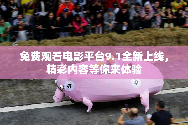 免费观看电影平台9.1全新上线，精彩内容等你来体验