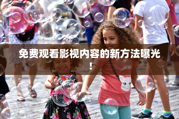 免费观看影视内容的新方法曝光！