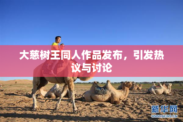 大慈树王同人作品发布，引发热议与讨论