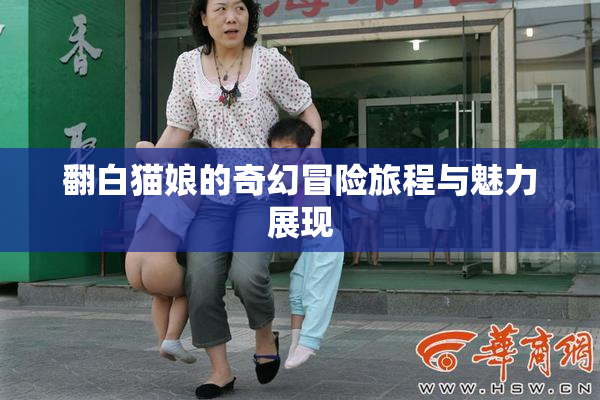 翻白猫娘的奇幻冒险旅程与魅力展现