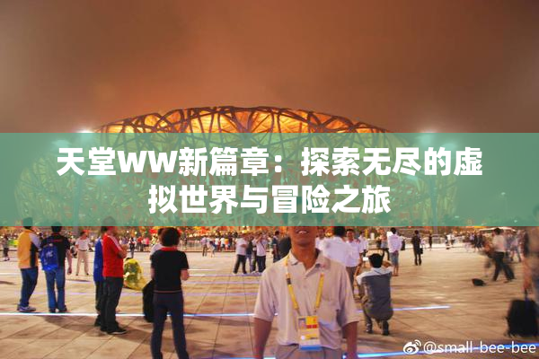 天堂WW新篇章：探索无尽的虚拟世界与冒险之旅