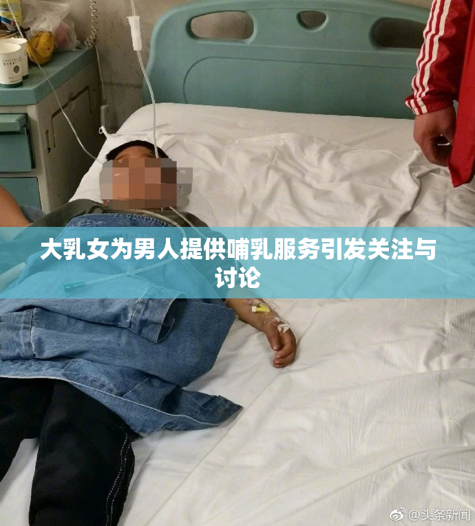 大乳女为男人提供哺乳服务引发关注与讨论