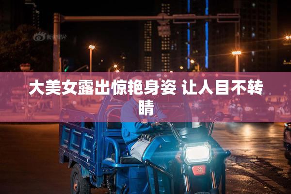 大美女露出惊艳身姿 让人目不转睛