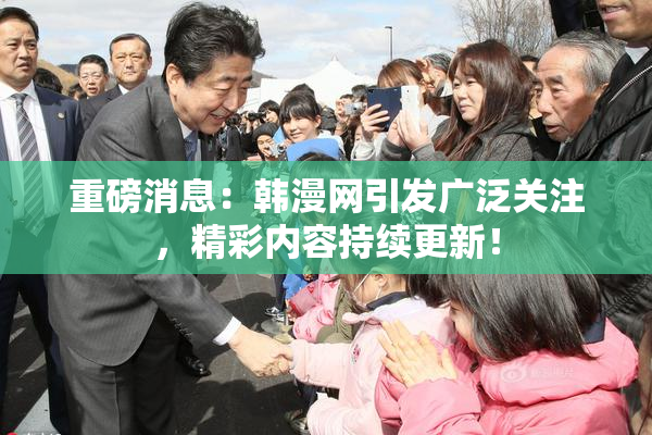 重磅消息：韩漫网引发广泛关注，精彩内容持续更新！