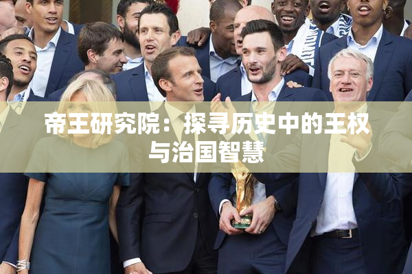 帝王研究院：探寻历史中的王权与治国智慧