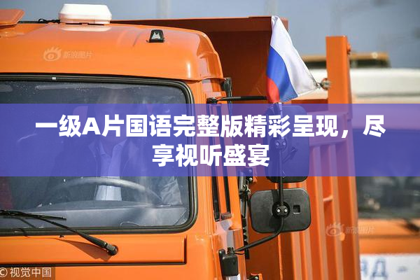 一级A片国语完整版精彩呈现，尽享视听盛宴