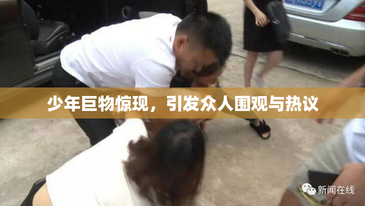 少年巨物惊现，引发众人围观与热议
