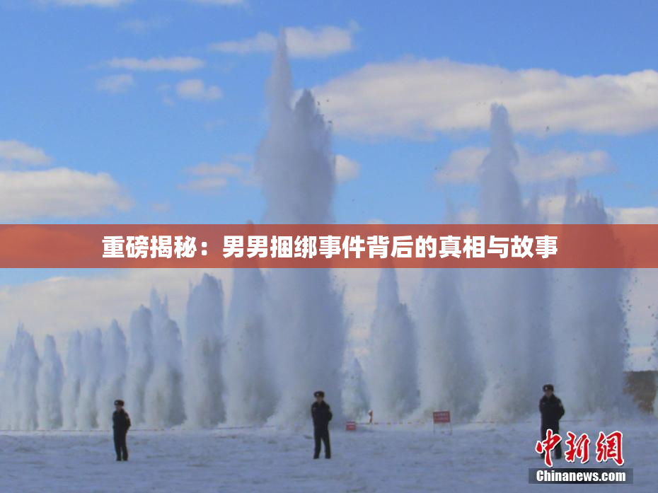 重磅揭秘：男男捆绑事件背后的真相与故事