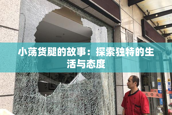 小荡货腿的故事：探索独特的生活与态度