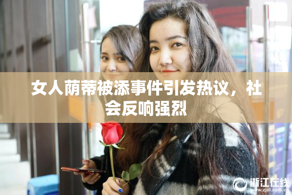 女人荫蒂被添事件引发热议，社会反响强烈