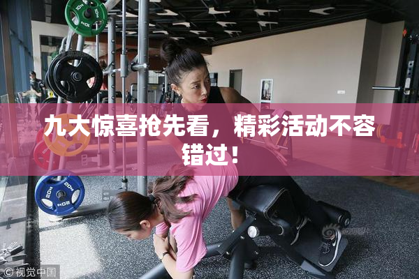 九大惊喜抢先看，精彩活动不容错过！
