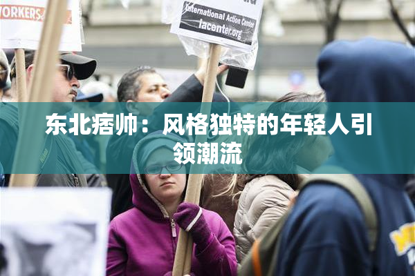 东北痞帅：风格独特的年轻人引领潮流