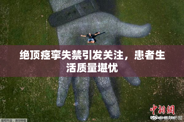 绝顶痉挛失禁引发关注，患者生活质量堪忧
