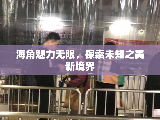 海角魅力无限，探索未知之美新境界