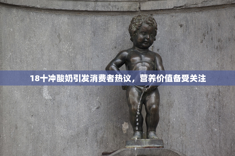 18十冲酸奶引发消费者热议，营养价值备受关注