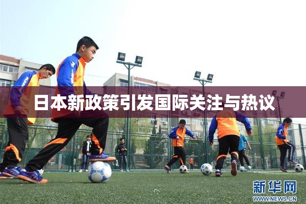 日本新政策引发国际关注与热议
