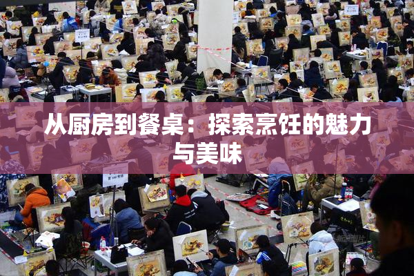 从厨房到餐桌：探索烹饪的魅力与美味
