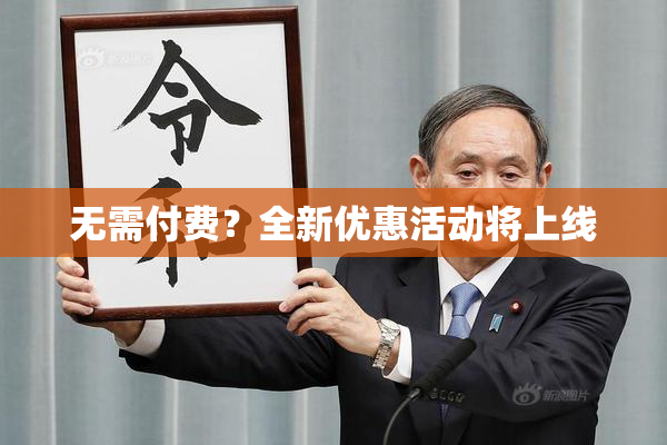 无需付费？全新优惠活动将上线