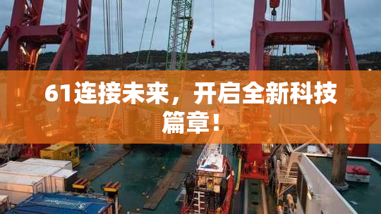 61连接未来，开启全新科技篇章！