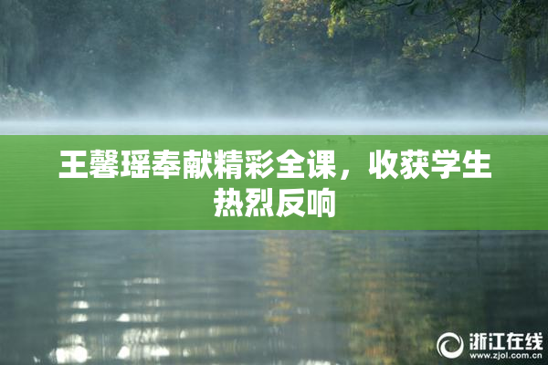 王馨瑶奉献精彩全课，收获学生热烈反响