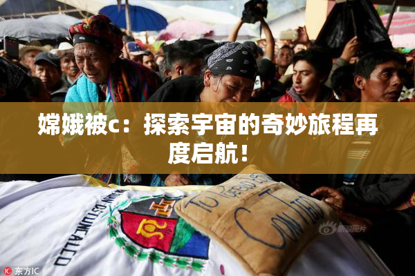 嫦娥被c：探索宇宙的奇妙旅程再度启航！