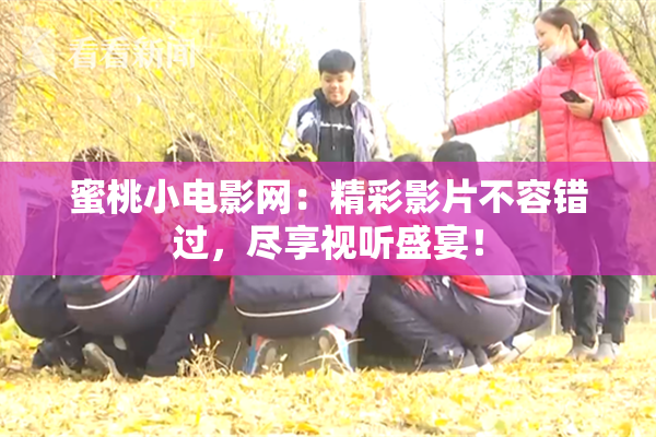 蜜桃小电影网：精彩影片不容错过，尽享视听盛宴！
