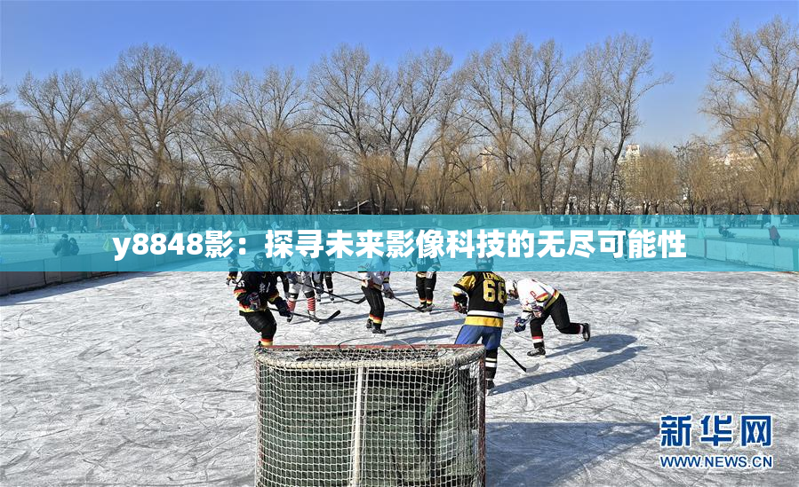 y8848影：探寻未来影像科技的无尽可能性