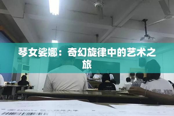 琴女娑娜：奇幻旋律中的艺术之旅