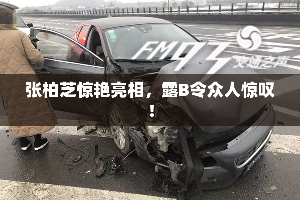 张柏芝惊艳亮相，露B令众人惊叹！
