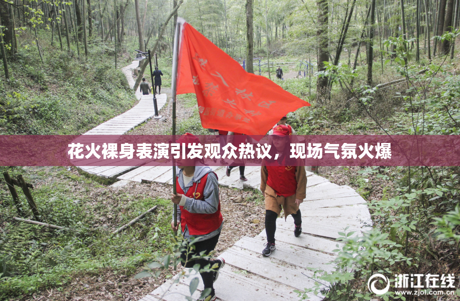 花火裸身表演引发观众热议，现场气氛火爆