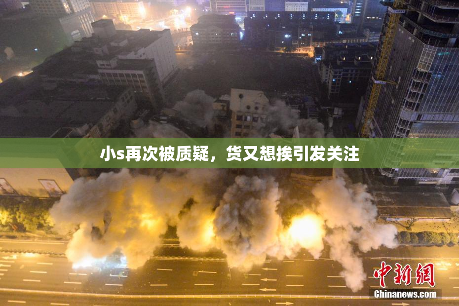小s再次被质疑，货又想挨引发关注