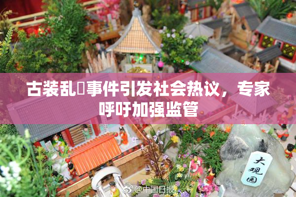 古装乱婬事件引发社会热议，专家呼吁加强监管