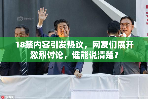 18禁内容引发热议，网友们展开激烈讨论，谁能说清楚？