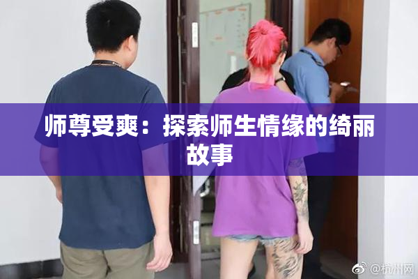 师尊受爽：探索师生情缘的绮丽故事