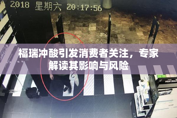 福瑞冲酸引发消费者关注，专家解读其影响与风险