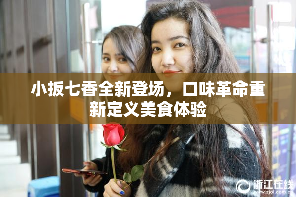 小扳七香全新登场，口味革命重新定义美食体验