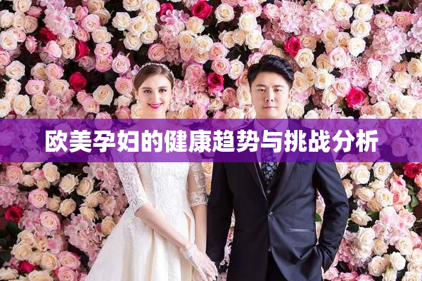 欧美孕妇的健康趋势与挑战分析