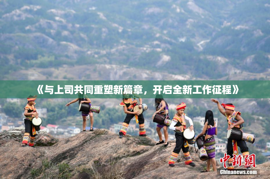 《与上司共同重塑新篇章，开启全新工作征程》