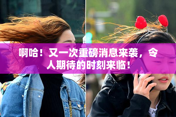 啊哈！又一次重磅消息来袭，令人期待的时刻来临！