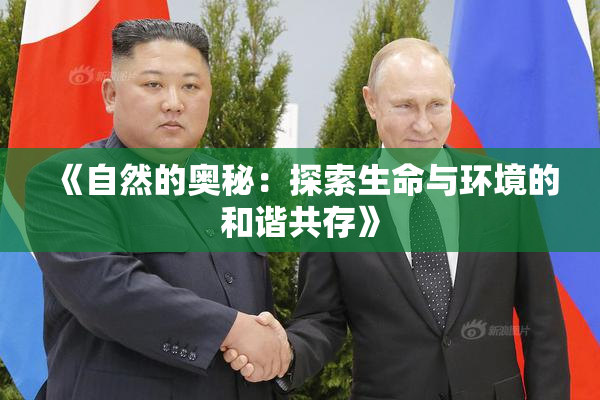 《自然的奥秘：探索生命与环境的和谐共存》