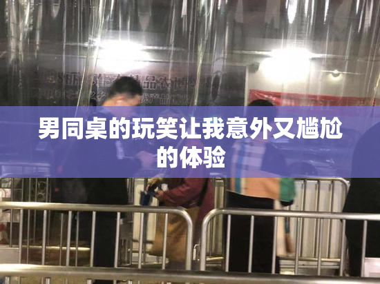 男同桌的玩笑让我意外又尴尬的体验