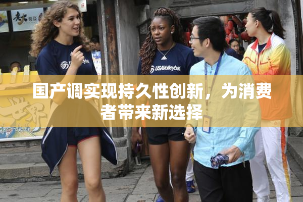国产调实现持久性创新，为消费者带来新选择