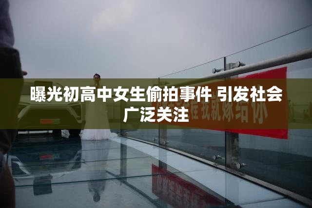 曝光初高中女生偷拍事件 引发社会广泛关注