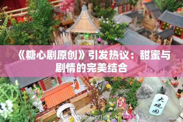 《糖心剧原创》引发热议：甜蜜与剧情的完美结合