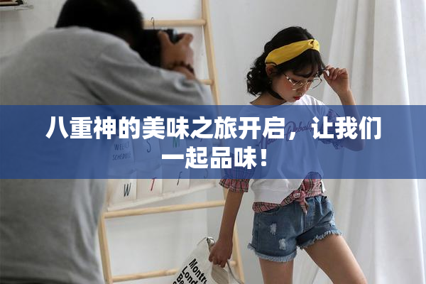 八重神的美味之旅开启，让我们一起品味！