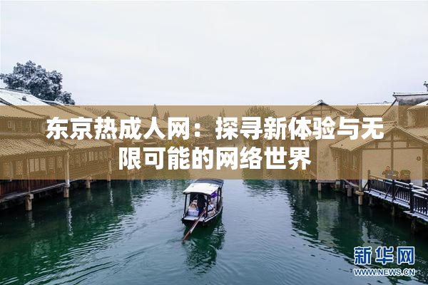 东京热成人网：探寻新体验与无限可能的网络世界